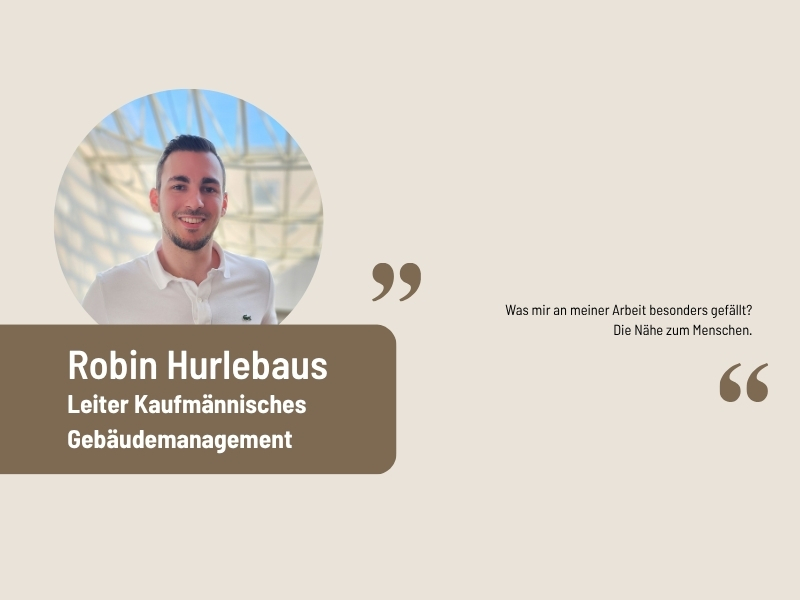 Aussage Robin Hurlebaus, Leiter Kaufmännisches Gebäudemanagement: Was mir an meiner Arbeit besonders gefällt? Die Nähe zum Menschen.